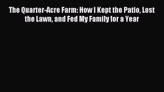 Read The Quarter-Acre Farm: How I Kept the Patio Lost the Lawn and Fed My Family for a Year