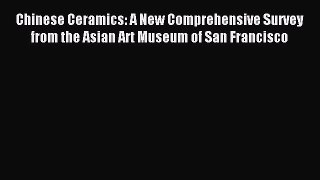 Read Chinese Ceramics: A New Comprehensive Survey from the Asian Art Museum of San Francisco