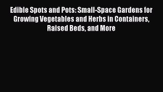 Read Edible Spots and Pots: Small-Space Gardens for Growing Vegetables and Herbs in Containers