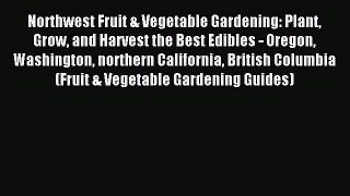 Read Northwest Fruit & Vegetable Gardening: Plant Grow and Harvest the Best Edibles - Oregon