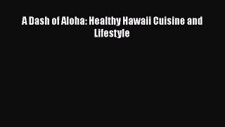 Download A Dash of Aloha: Healthy Hawaii Cuisine and Lifestyle Ebook Free