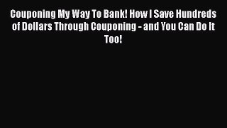 Read Couponing My Way To Bank! How I Save Hundreds of Dollars Through Couponing - and You Can