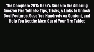 Read The Complete 2015 User's Guide to the Amazing Amazon Fire Tablets: Tips Tricks & Links