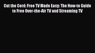 Read Cut the Cord: Free TV Made Easy: The How-to Guide to Free Over-the-Air TV and Streaming