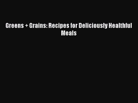 [PDF] Greens + Grains: Recipes for Deliciously Healthful Meals Free Books
