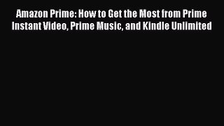 Read Amazon Prime: How to Get the Most from Prime Instant Video Prime Music and Kindle Unlimited