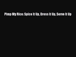 [Read PDF] Pimp My Rice: Spice It Up Dress It Up Serve It Up Free Books