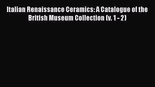 Read Italian Renaissance Ceramics: A Catalogue of the British Museum Collection (v. 1 - 2)
