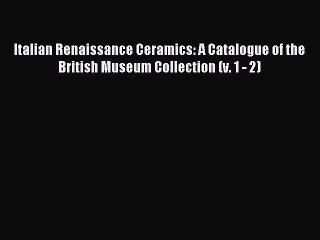 Read Italian Renaissance Ceramics: A Catalogue of the British Museum Collection (v. 1 - 2)