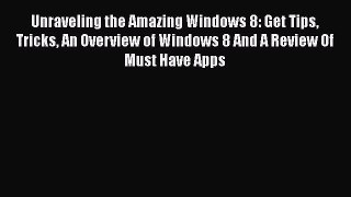 Read Unraveling the Amazing Windows 8: Get Tips Tricks An Overview of Windows 8 And A Review