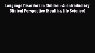 Read Language Disorders in Children: An Introductory Clinical Perspective (Health & Life Science)