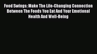 Download Food Swings: Make The Life-Changing Connection Between The Foods You Eat And Your