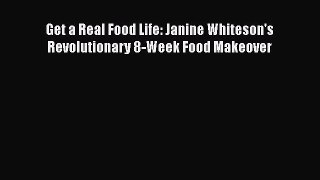 Download Get a Real Food Life: Janine Whiteson's Revolutionary 8-Week Food Makeover Ebook Free