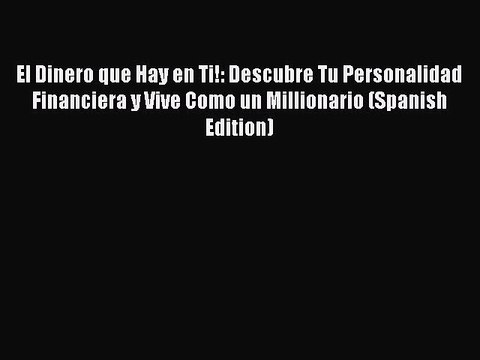 Download El Dinero que Hay en Ti!: Descubre Tu Personalidad Financiera y Vive Como un Millionario