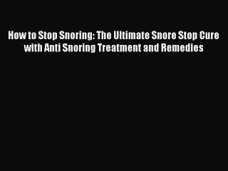 Download Video: Read How to Stop Snoring: The Ultimate Snore Stop Cure with Anti Snoring Treatment and Remedies