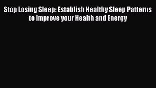 Read Stop Losing Sleep: Establish Healthy Sleep Patterns to Improve your Health and Energy