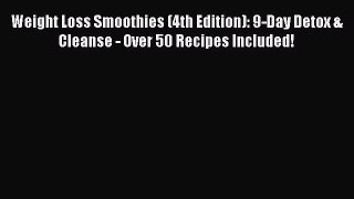 Read Weight Loss Smoothies (4th Edition): 9-Day Detox & Cleanse - Over 50 Recipes Included!