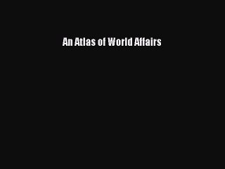 Read An Atlas of World Affairs PDF Free