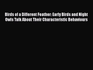 Read Birds of a Different Feather: Early Birds and Night Owls Talk About Their Characteristic