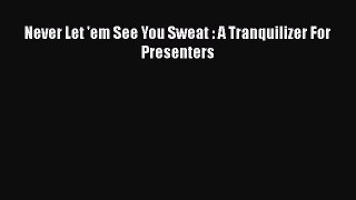 EBOOKONLINENever Let 'em See You Sweat : A Tranquilizer For PresentersREADONLINE