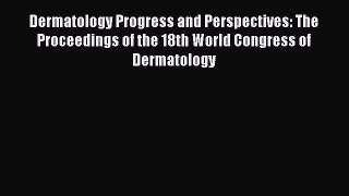 Read Dermatology Progress and Perspectives: The Proceedings of the 18th World Congress of Dermatology