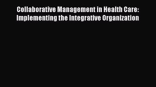 Read Collaborative Management in Health Care: Implementing the Integrative Organization Ebook