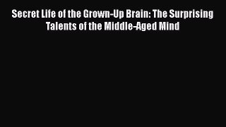 Read Secret Life of the Grown-Up Brain: The Surprising Talents of the Middle-Aged Mind Ebook