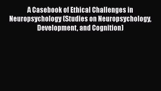 Read A Casebook of Ethical Challenges in Neuropsychology (Studies on Neuropsychology Development