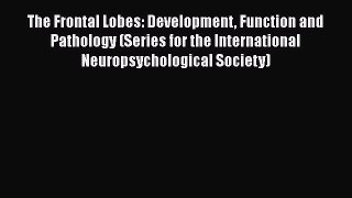 Read The Frontal Lobes: Development Function and Pathology (Series for the International Neuropsychological