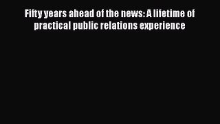 READbookFifty years ahead of the news: A lifetime of practical public relations experienceFREEBOOOKONLINE
