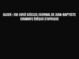 Read ALGER : XVI-XVIIÈ SIÈCLES JOURNAL DE JEAN-BAPTISTE GRAMAYE ÉVÊQUE D'AFRIQUE PDF Online