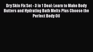 Read Dry Skin Fix Set - 3 in 1 Deal: Learn to Make Body Butters and Hydrating Bath Melts Plus