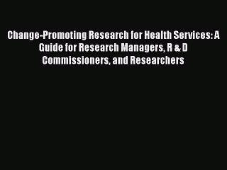 Read Change-Promoting Research for Health Services: A Guide for Research Managers R & D Commissioners