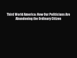 [Read PDF] Third World America: How Our Politicians Are Abandoning the Ordinary Citizen Download