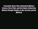 [PDF] A Scientific Way of War: Antebellum Military Science West Point and the Origins of American