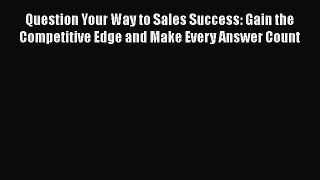 READbookQuestion Your Way to Sales Success: Gain the Competitive Edge and Make Every Answer