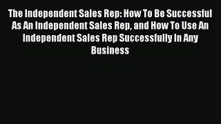 READbookThe Independent Sales Rep: How To Be Successful As An Independent Sales Rep and How