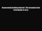 Download Desperately Seeking Snoozin': The Insomnia Cure from Awake to Zzzzz PDF Online