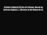 Read A Saint in Algeria [A Life of A. Berger Based on Articles Signed L.J. Christus in the