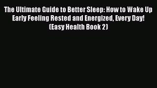 Read The Ultimate Guide to Better Sleep: How to Wake Up Early Feeling Rested and Energized