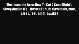 Read The Insomnia Cure: How To Get A Good Night's Sleep And Be Well Rested For Life (Insomnia