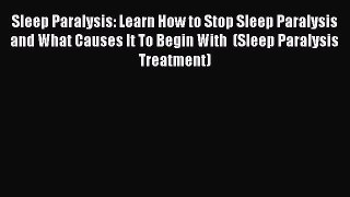 Read Sleep Paralysis: Learn How to Stop Sleep Paralysis and What Causes It To Begin With  (Sleep