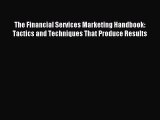 Read The Financial Services Marketing Handbook: Tactics and Techniques That Produce Results