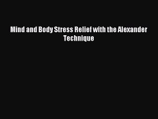 READ book Mind and Body Stress Relief with the Alexander Technique# Full Free