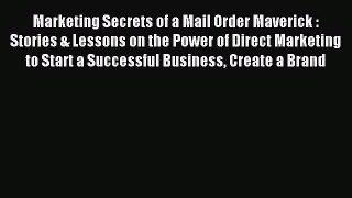 Download Marketing Secrets of a Mail Order Maverick : Stories & Lessons on the Power of Direct