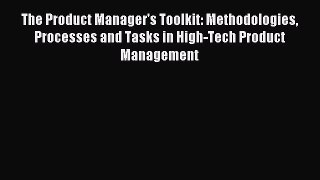 Download The Product Manager's Toolkit: Methodologies Processes and Tasks in High-Tech Product