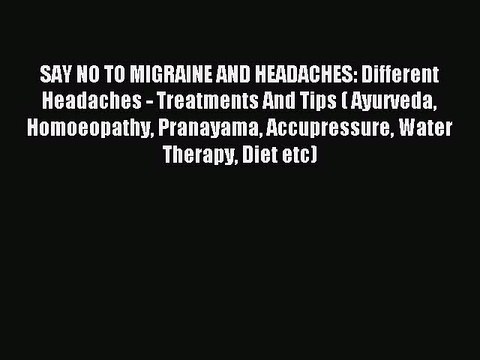 READ book SAY NO TO MIGRAINE AND HEADACHES: Different Headaches - Treatments And Tips ( Ayurveda