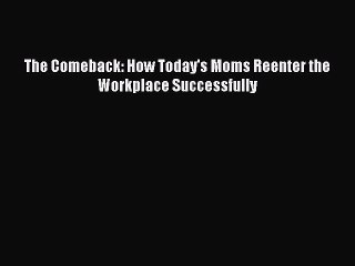 FREEDOWNLOADThe Comeback: How Today's Moms Reenter the Workplace SuccessfullyFREEBOOOKONLINE