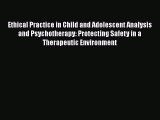 Read Ethical Practice in Child and Adolescent Analysis and Psychotherapy: Protecting Safety
