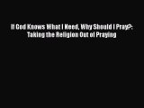 [PDF] If God Knows What I Need Why Should I Pray?: Taking the Religion Out of Praying [Read]